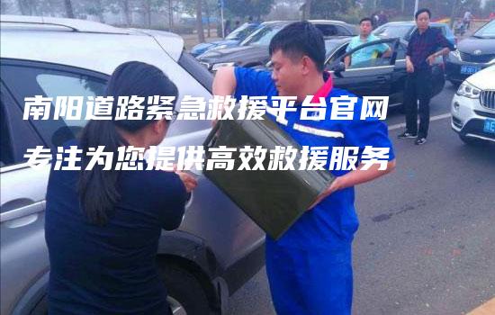 南阳道路紧急救援平台官网专注为您提供高效救援服务