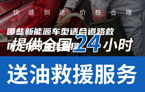 哪些新能源车型适合道路救援？探讨最佳选择