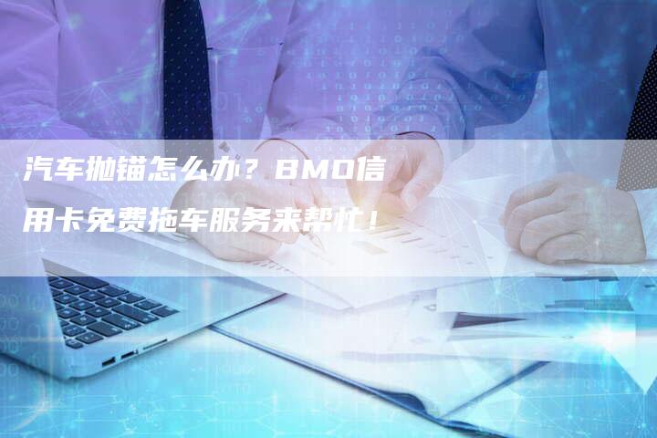 汽车抛锚怎么办？BMO信用卡免费拖车服务来帮忙！