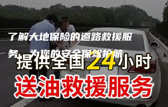 了解大地保险的道路救援服务，为您的安全保驾护航