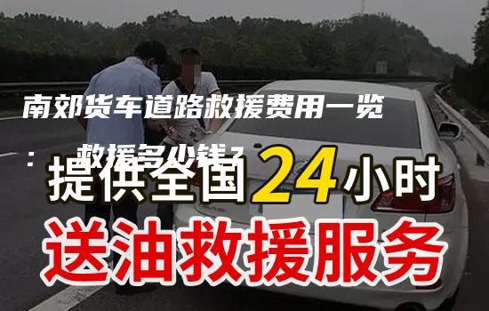 南郊货车道路救援费用一览： 救援多少钱？