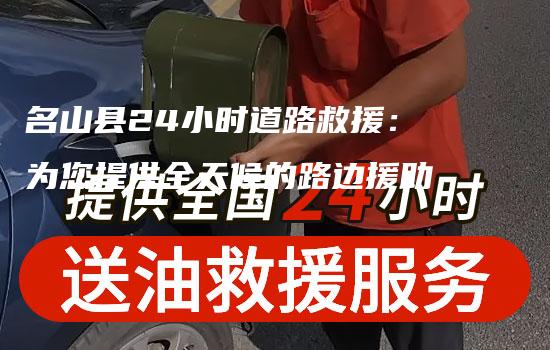 名山县24小时道路救援：为您提供全天候的路边援助