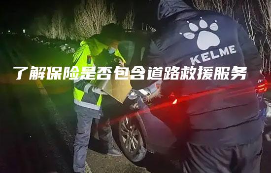 了解保险是否包含道路救援服务