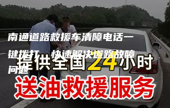 南通道路救援车清障电话一键拨打，快速解决道路故障问题