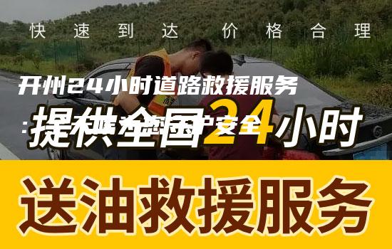 开州24小时道路救援服务：全天候为您守护安全