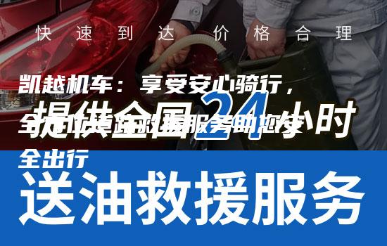 凯越机车：享受安心骑行，全方位道路救援服务助您安全出行