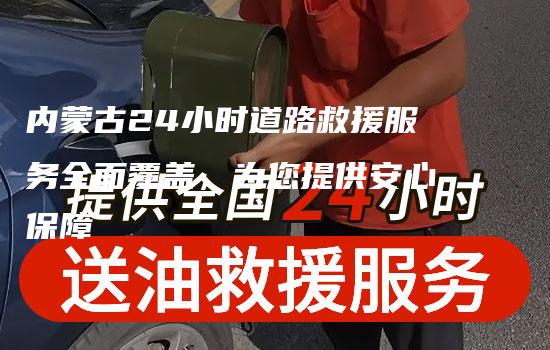 内蒙古24小时道路救援服务全面覆盖，为您提供安心保障