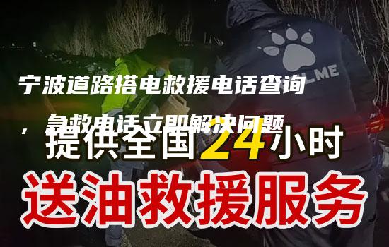 宁波道路搭电救援电话查询，急救电话立即解决问题