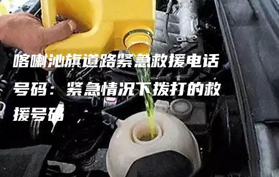 喀喇沁旗道路紧急救援电话号码：紧急情况下拨打的救援号码