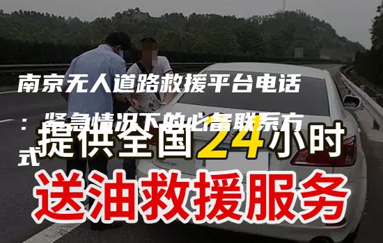 南京无人道路救援平台电话：紧急情况下的必备联系方式