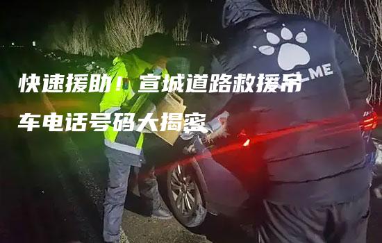 快速援助！宣城道路救援吊车电话号码大揭密