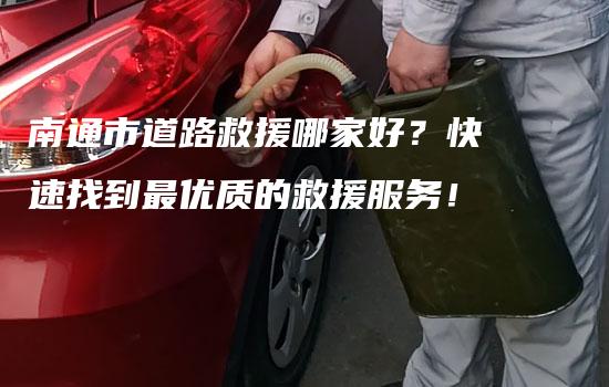 南通市道路救援哪家好？快速找到最优质的救援服务！