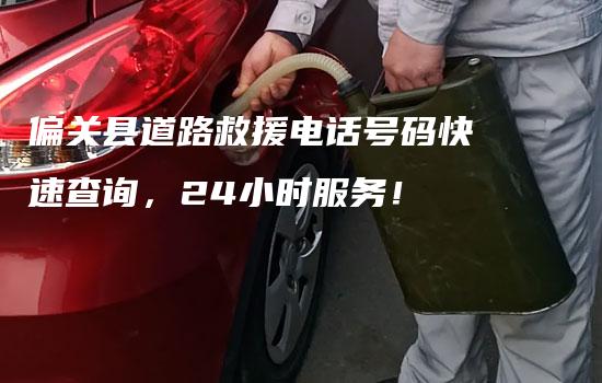 偏关县道路救援电话号码快速查询，24小时服务！