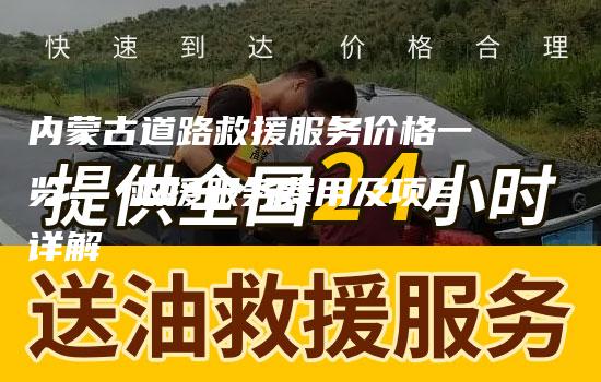 内蒙古道路救援服务价格一览： 救援服务费用及项目详解