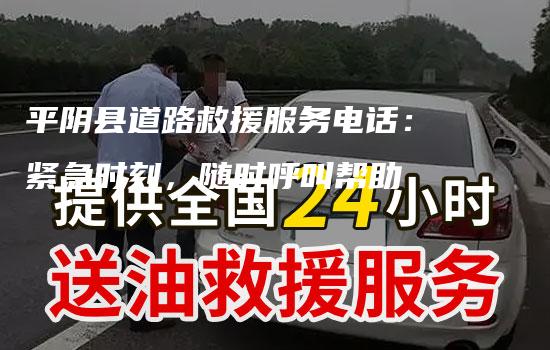 平阴县道路救援服务电话：紧急时刻，随时呼叫帮助