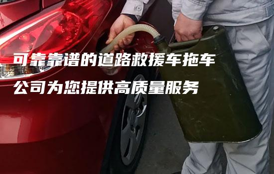 可靠靠谱的道路救援车拖车公司为您提供高质量服务