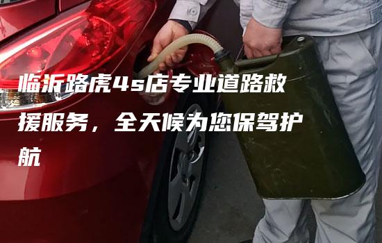 临沂路虎4s店专业道路救援服务，全天候为您保驾护航