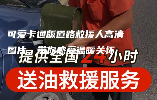 可爱卡通版道路救援人高清图片，带你感受温暖关怀