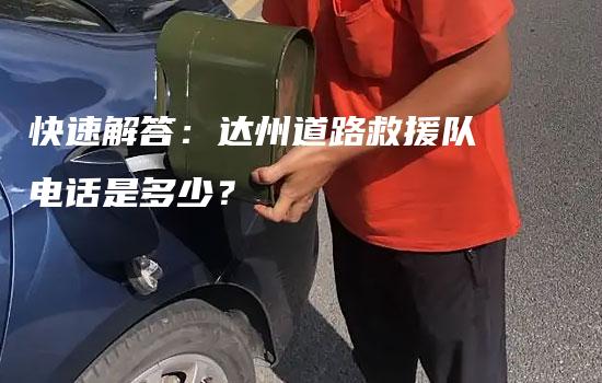 快速解答：达州道路救援队电话是多少？