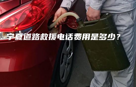 宁夏道路救援电话费用是多少？