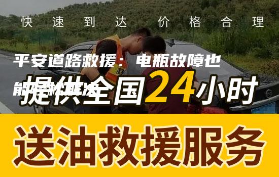 平安道路救援：电瓶故障也能轻松解决