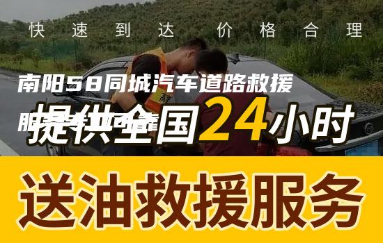 南阳58同城汽车道路救援服务专业可靠