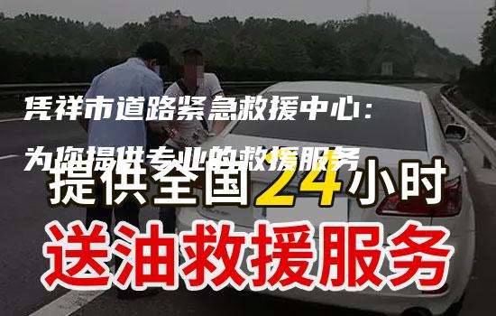 凭祥市道路紧急救援中心：为您提供专业的救援服务