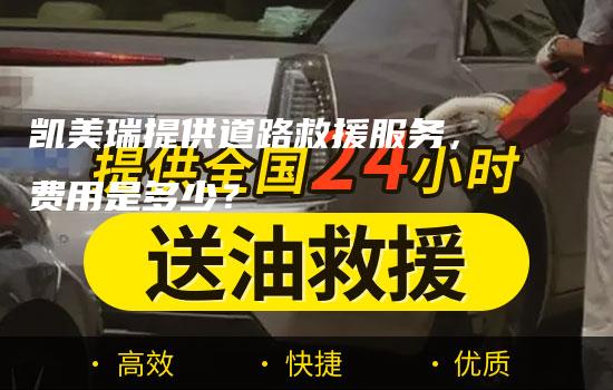 凯美瑞提供道路救援服务，费用是多少？