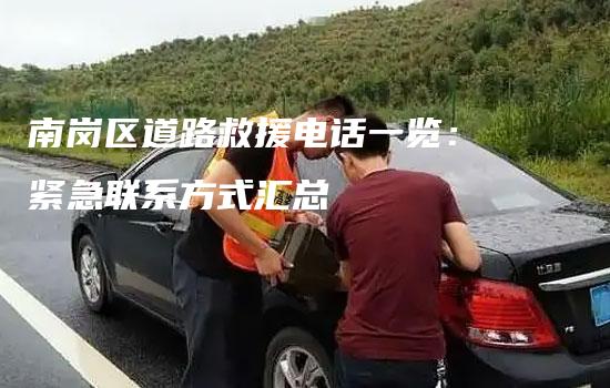 南岗区道路救援电话一览：紧急联系方式汇总