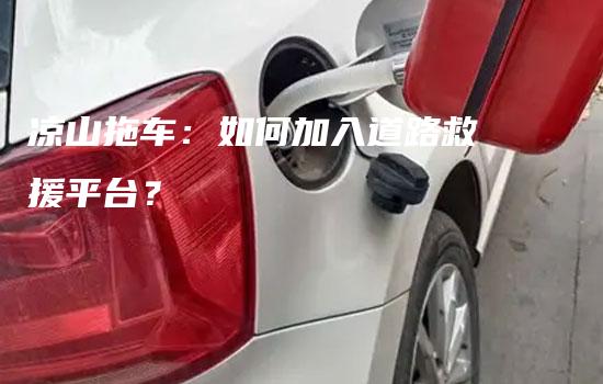 凉山拖车：如何加入道路救援平台？