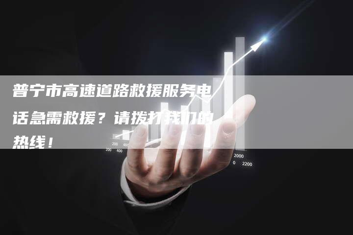 普宁市高速道路救援服务电话急需救援？请拨打我们的热线！