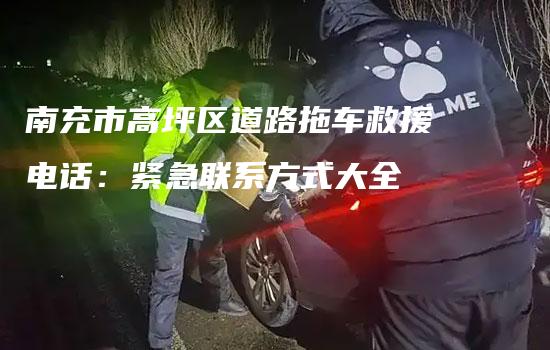 南充市高坪区道路拖车救援电话：紧急联系方式大全