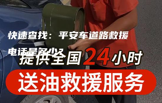 快速查找：平安车道路救援电话是多少？