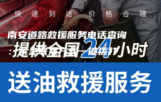 南安道路救援服务电话查询：紧急联系方式一键拨打