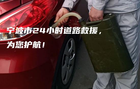 宁波市24小时道路救援，为您护航！