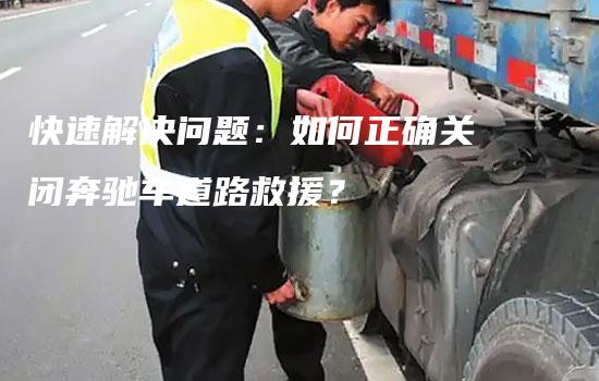 快速解决问题：如何正确关闭奔驰车道路救援？