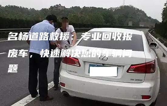 名杨道路救援：专业回收报废车，快速解决您的车辆问题