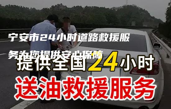 宁安市24小时道路救援服务为您提供安心保障