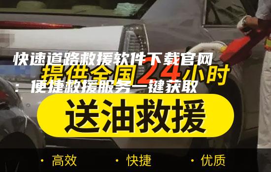 快速道路救援软件下载官网：便捷救援服务一键获取