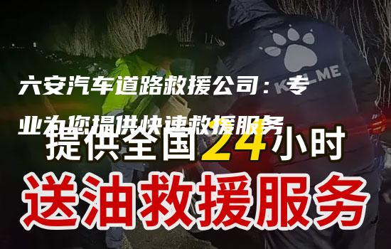 六安汽车道路救援公司：专业为您提供快速救援服务