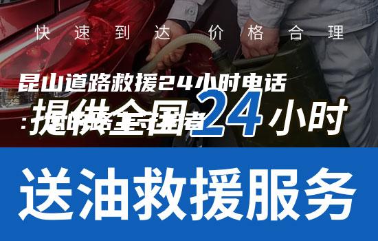 昆山道路救援24小时电话：您的路上守护者